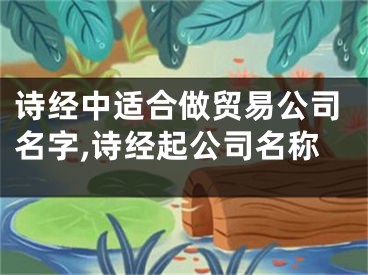 诗经中适合做贸易公司名字,诗经起公司名称