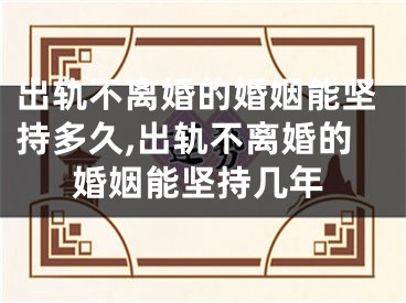 出轨不离婚的婚姻能坚持多久,出轨不离婚的婚姻能坚持几年