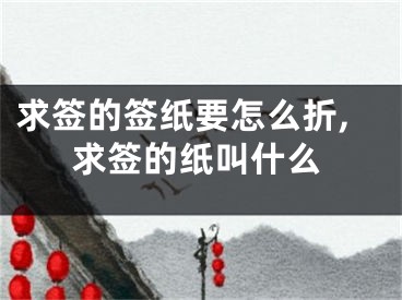 求签的签纸要怎么折,求签的纸叫什么