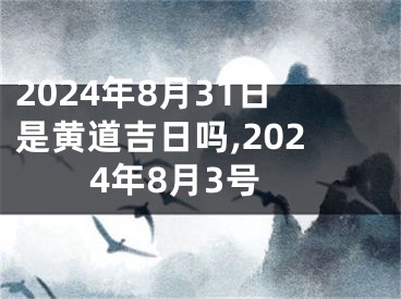 2024年8月31日是黄道吉日吗,2024年8月3号