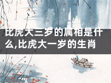 比虎大三岁的属相是什么,比虎大一岁的生肖