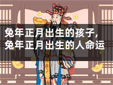 兔年正月出生的孩子,兔年正月出生的人命运