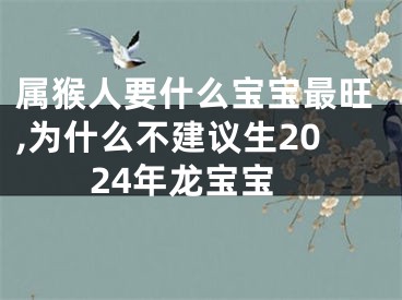 属猴人要什么宝宝最旺,为什么不建议生2024年龙宝宝