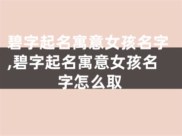 碧字起名寓意女孩名字,碧字起名寓意女孩名字怎么取