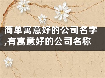 简单寓意好的公司名字,有寓意好的公司名称