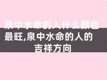 泉中水命的人什么颜色最旺,泉中水命的人的吉祥方向