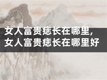 女人富贵痣长在哪里,女人富贵痣长在哪里好
