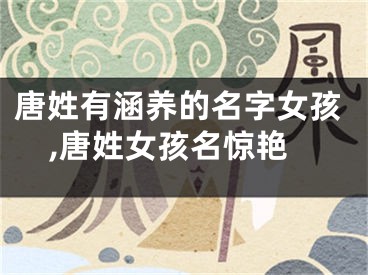 唐姓有涵养的名字女孩,唐姓女孩名惊艳