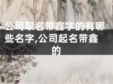 公司取名带鑫字的有哪些名字,公司起名带鑫的