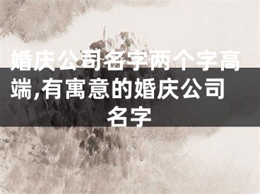 婚庆公司名字两个字高端,有寓意的婚庆公司名字