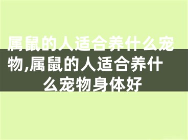 属鼠的人适合养什么宠物,属鼠的人适合养什么宠物身体好