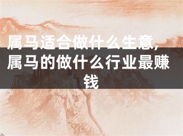 属马适合做什么生意,属马的做什么行业最赚钱