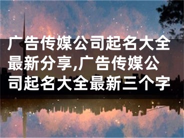广告传媒公司起名大全最新分享,广告传媒公司起名大全最新三个字
