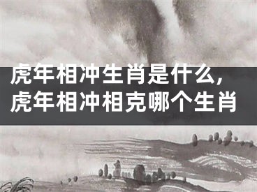 虎年相冲生肖是什么,虎年相冲相克哪个生肖