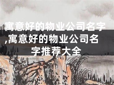 寓意好的物业公司名字,寓意好的物业公司名字推荐大全