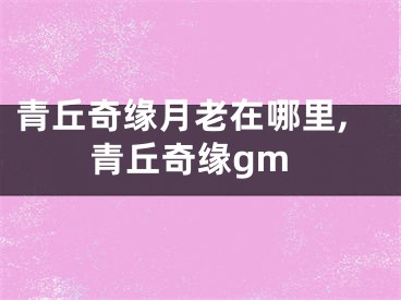 青丘奇缘月老在哪里,青丘奇缘gm