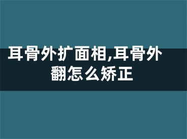 耳骨外扩面相,耳骨外翻怎么矫正