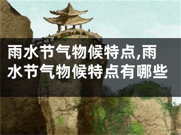 雨水节气物候特点,雨水节气物候特点有哪些