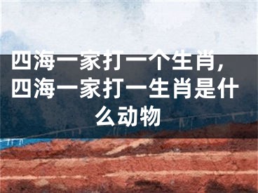 四海一家打一个生肖,四海一家打一生肖是什么动物