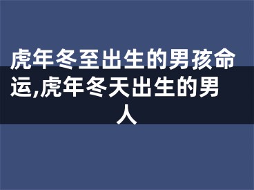 虎年冬至出生的男孩命运,虎年冬天出生的男人