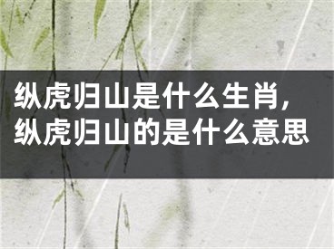 纵虎归山是什么生肖,纵虎归山的是什么意思