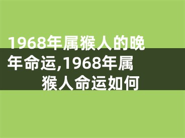 1968年属猴人的晚年命运,1968年属猴人命运如何