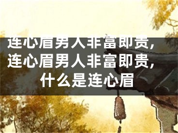 连心眉男人非富即贵,连心眉男人非富即贵,什么是连心眉