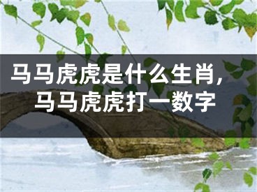 马马虎虎是什么生肖,马马虎虎打一数字