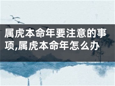 属虎本命年要注意的事项,属虎本命年怎么办