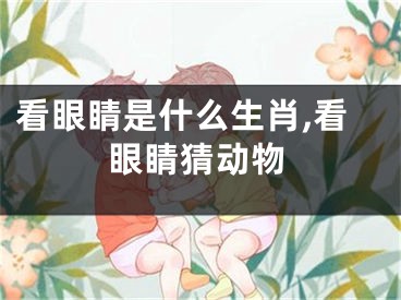 看眼睛是什么生肖,看眼睛猜动物
