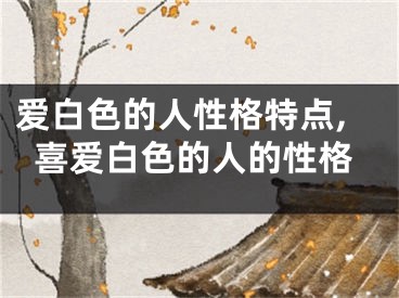 爱白色的人性格特点,喜爱白色的人的性格