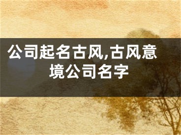 公司起名古风,古风意境公司名字