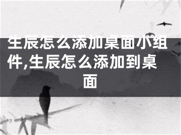 生辰怎么添加桌面小组件,生辰怎么添加到桌面