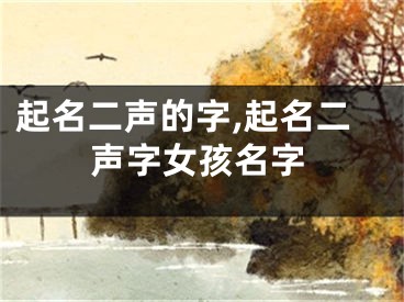 起名二声的字,起名二声字女孩名字