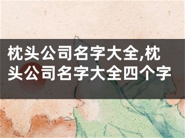 枕头公司名字大全,枕头公司名字大全四个字