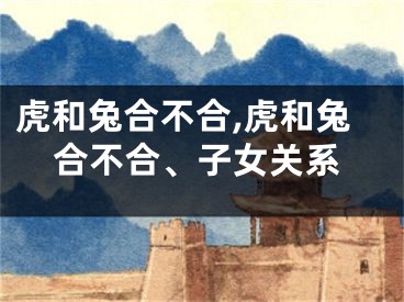 虎和兔合不合,虎和兔合不合、子女关系