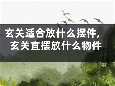 玄关适合放什么摆件,玄关宜摆放什么物件