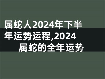 属蛇人2024年下半年运势运程,2024属蛇的全年运势