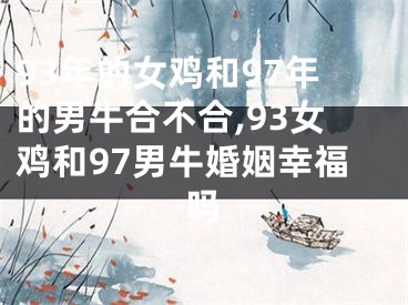 93年的女鸡和97年的男牛合不合,93女鸡和97男牛婚姻幸福吗