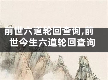前世六道轮回查询,前世今生六道轮回查询