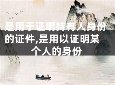 是用于证明持有人身份的证件,是用以证明某个人的身份