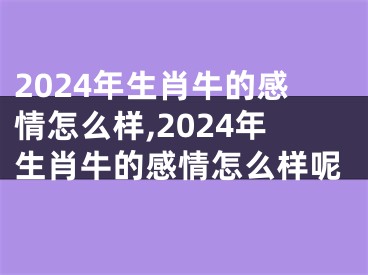 2024年生肖牛的感情怎么样,2024年生肖牛的感情怎么样呢