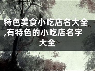 特色美食小吃店名大全,有特色的小吃店名字大全
