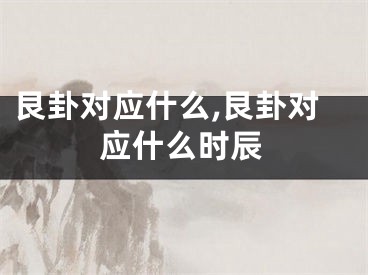 艮卦对应什么,艮卦对应什么时辰