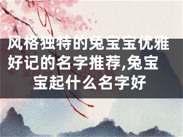 风格独特的兔宝宝优雅好记的名字推荐,兔宝宝起什么名字好