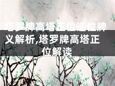 塔罗牌高塔正位逆位牌义解析,塔罗牌高塔正位解读