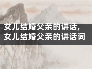女儿结婚父亲的讲话,女儿结婚父亲的讲话词