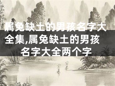 属兔缺土的男孩名字大全集,属兔缺土的男孩名字大全两个字