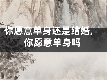 你愿意单身还是结婚,你愿意单身吗
