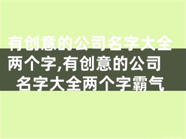 有创意的公司名字大全两个字,有创意的公司名字大全两个字霸气